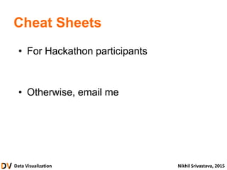 Data Visualization Nikhil Srivastava, 2015
Cheat Sheets
• For Hackathon participants
• Otherwise, email me
 