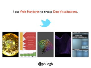 I use Web Standards to create Data Visualizations.




                   @philogb
 