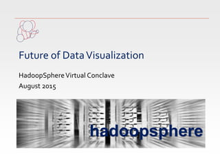hadoopsphere
Future of DataVisualization
HadoopSphereVirtual Conclave
August 2015
 