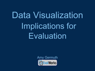 Data Visualization
Implications for
Evaluation
Amy Germuth

 
