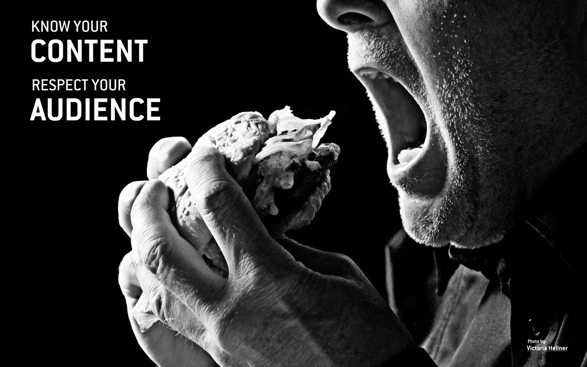KNOW YOUR
CONTENT
Victoria Hellner
Photo by:
RESPECT YOUR
AUDIENCE
 