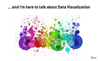 ... and I’m here to talk about Data Visualization
DataPointed
Viz by:
 