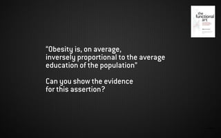 IMAGEN:
“Obesity is, on average,
inversely proportional to the average
education of the population”
Can you show the evidence
for this assertion?
 