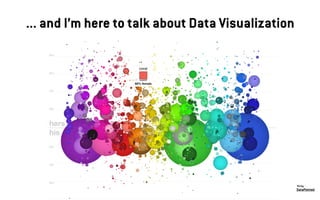 ... and I’m here to talk about Data Visualization
DataPointed
Viz by:
 