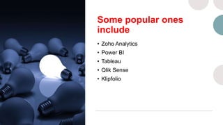 Some popular ones
include
• Zoho Analytics
• Power BI
• Tableau
• Qlik Sense
• Klipfolio
 