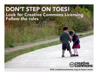 DON’T STEP ON TOES!
Look for Creative Commons Licensing
Follow the rules 
Visit creativecommons.org to learn more
 