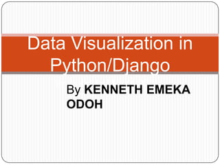 Data Visualization in
  Python/Django
   By KENNETH EMEKA ODOH
     By KENNETH EMEKA
     ODOH
 