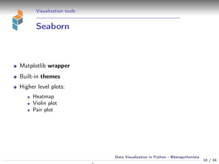 Visualization tools
Seaborn
Matplotlib wrapper
Built-in themes
Higher level plots:
Heatmap
Violin plot
Pair plot
16 / 34
Data Visualization in Python - @datapythonista
N
 