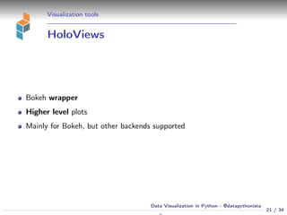 Visualization tools
HoloViews
Bokeh wrapper
Higher level plots
Mainly for Bokeh, but other backends supported
21 / 34
Data Visualization in Python - @datapythonista
N
 