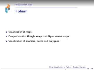 Visualization tools
Folium
Visualization of maps
Compatible with Google maps and Open street maps
Visualization of markers, paths and polygons
26 / 34
Data Visualization in Python - @datapythonista
N
 