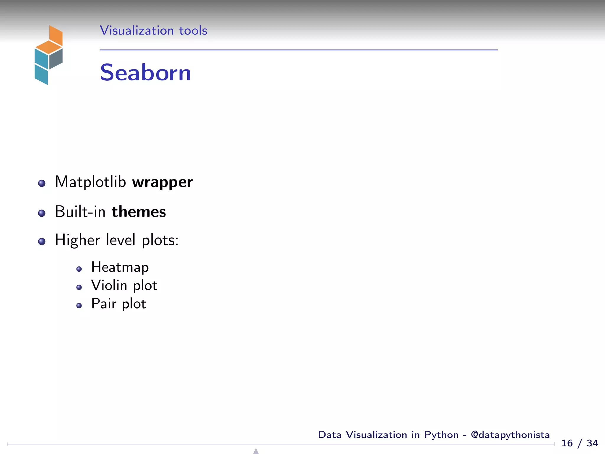 Visualization tools
Seaborn
Matplotlib wrapper
Built-in themes
Higher level plots:
Heatmap
Violin plot
Pair plot
16 / 34
Data Visualization in Python - @datapythonista
 