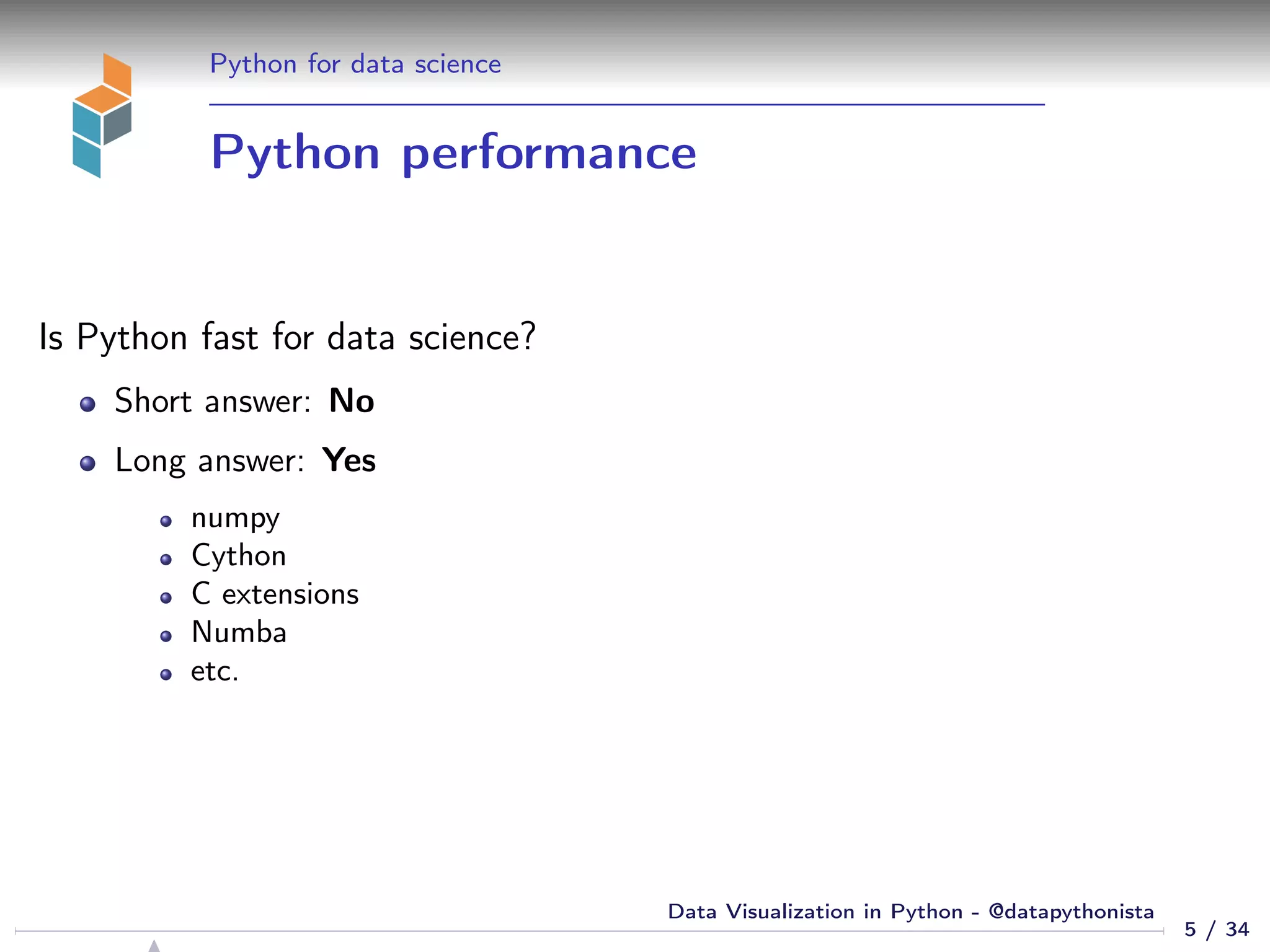Python for data science
Python performance
Is Python fast for data science?
Short answer: No
Long answer: Yes
numpy
Cython
C extensions
Numba
etc.
5 / 34
Data Visualization in Python - @datapythonista
 