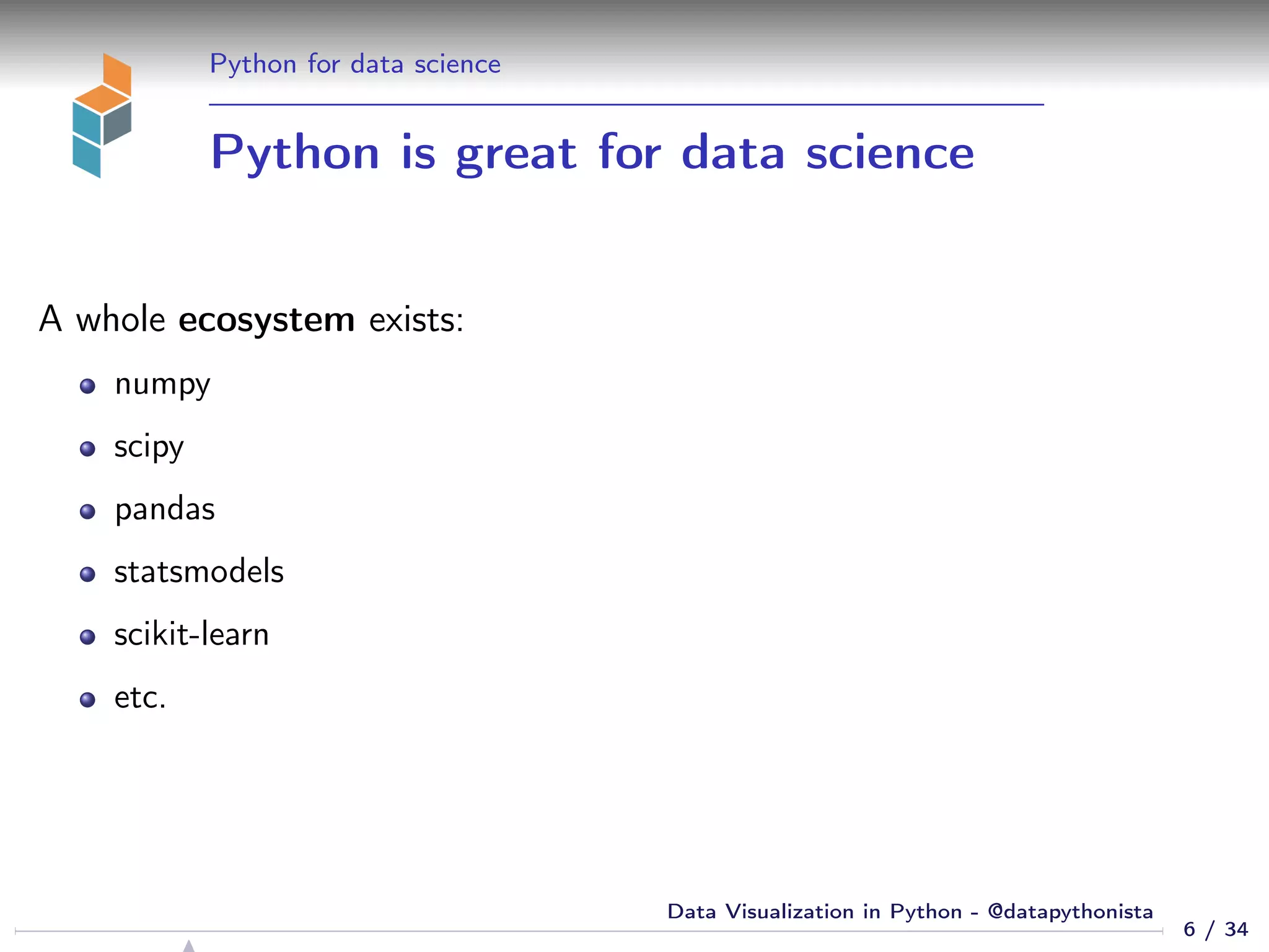 Python for data science
Python is great for data science
A whole ecosystem exists:
numpy
scipy
pandas
statsmodels
scikit-learn
etc.
6 / 34
Data Visualization in Python - @datapythonista
 