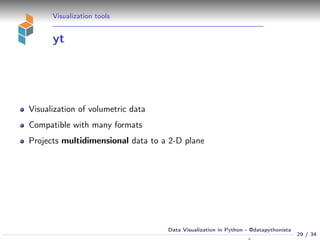 Visualization tools
yt
Visualization of volumetric data
Compatible with many formats
Projects multidimensional data to a 2-D plane
29 / 34
Data Visualization in Python - @datapythonista
 