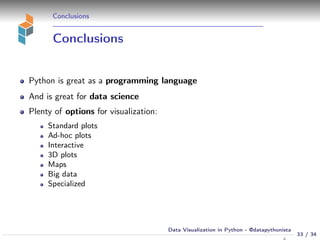 Conclusions
Conclusions
Python is great as a programming language
And is great for data science
Plenty of options for visualization:
Standard plots
Ad-hoc plots
Interactive
3D plots
Maps
Big data
Specialized
33 / 34
Data Visualization in Python - @datapythonista
 