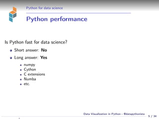 Python for data science
Python performance
Is Python fast for data science?
Short answer: No
Long answer: Yes
numpy
Cython
C extensions
Numba
etc.
5 / 34
Data Visualization in Python - @datapythonista
 