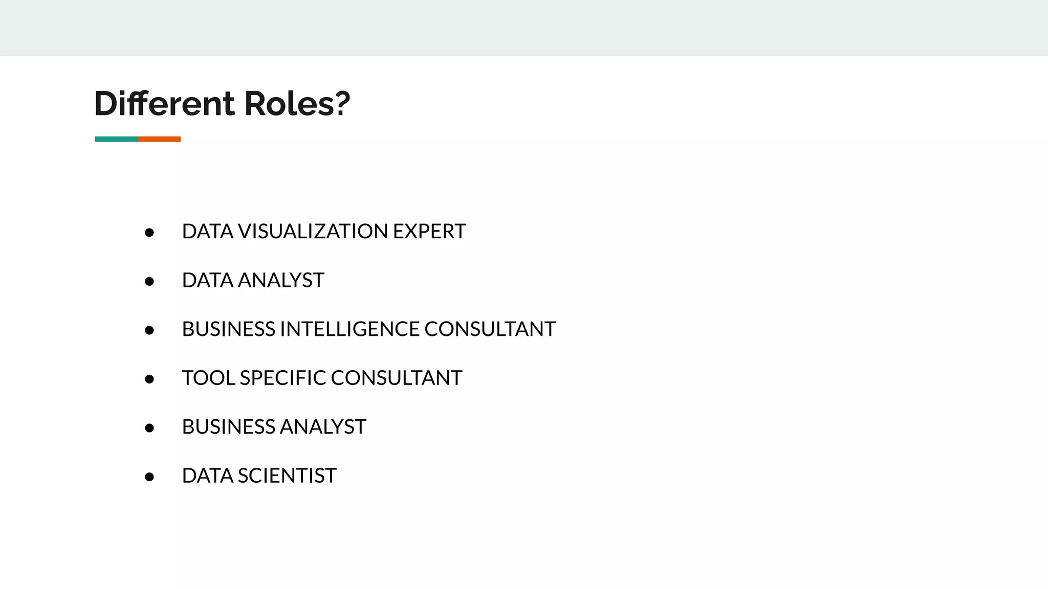 Diﬀerent Roles?
● DATA VISUALIZATION EXPERT
● DATA ANALYST
● BUSINESS INTELLIGENCE CONSULTANT
● TOOL SPECIFIC CONSULTANT
● BUSINESS ANALYST
● DATA SCIENTIST
 