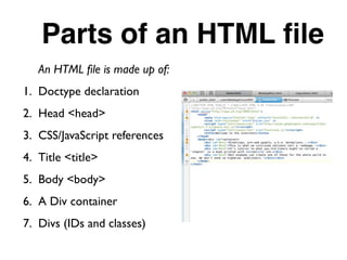 Parts of an HTML ﬁle
An HTML ﬁle is made up of:
1. Doctype declaration
2. Head <head>
3. CSS/JavaScript references
4. Title <title>
5. Body <body>
6. A Div container
7. Divs (IDs and classes)
 