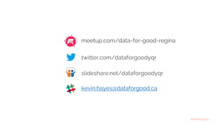 #dataforgood
meetup.com/data-for-good-regina
twitter.com/dataforgoodyqr
slideshare.net/dataforgoodyqr
kevin.hayes@dataforgood.ca
 