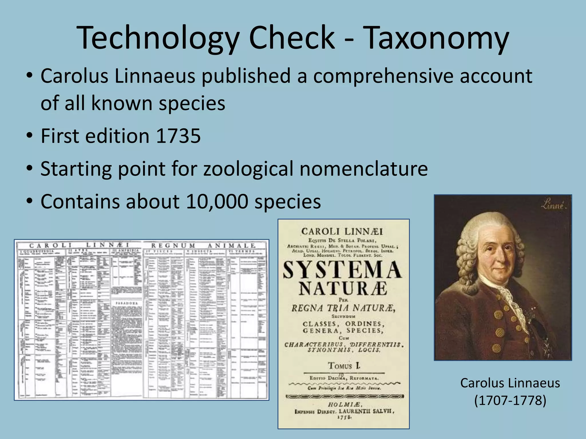 Technology Check - Taxonomy
• Carolus Linnaeus published a comprehensive account
of all known species
• First edition 1735
• Starting point for zoological nomenclature
• Contains about 10,000 species
Carolus Linnaeus
(1707-1778)
 
