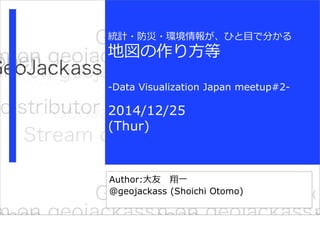 動画共有サービスに
GeoTagをつけてみた
Author:大友 翔一
@geojackass (Shoichi Otomo)
統計・防災・環境情報が、ひと目で分かる
地図の作り方等
-Data Visualization Japan meetup#2-
2014/12/25
(Thur)
 