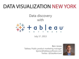 Data discovery
with
Ben Jones
Tableau Public product marketing manager
bjones@tableausoftware.com
Twitter: @DataRemixed
July 1st, 2013
 