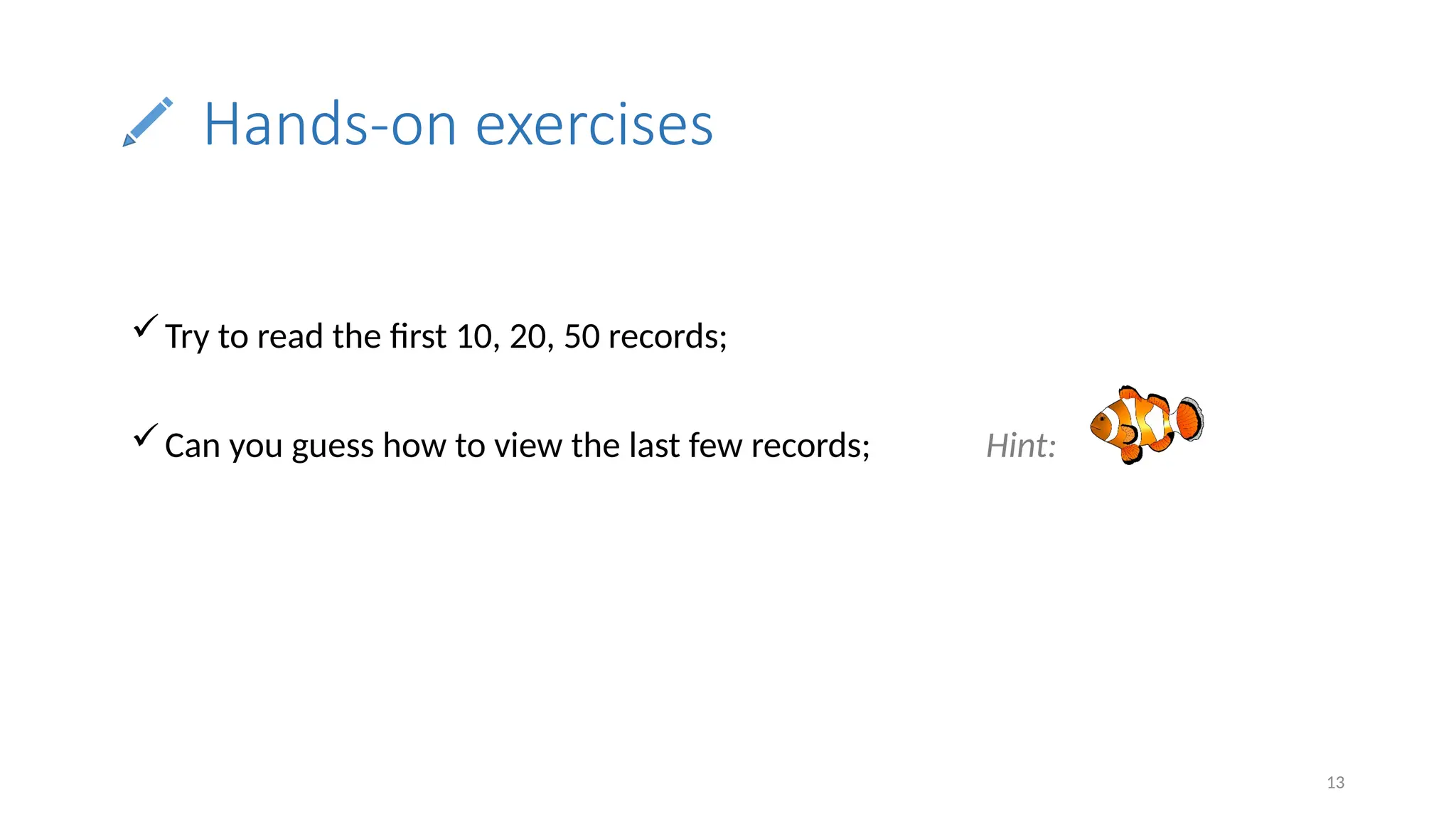 13
Hands-on exercises
Try to read the first 10, 20, 50 records;
Can you guess how to view the last few records; Hint:
 