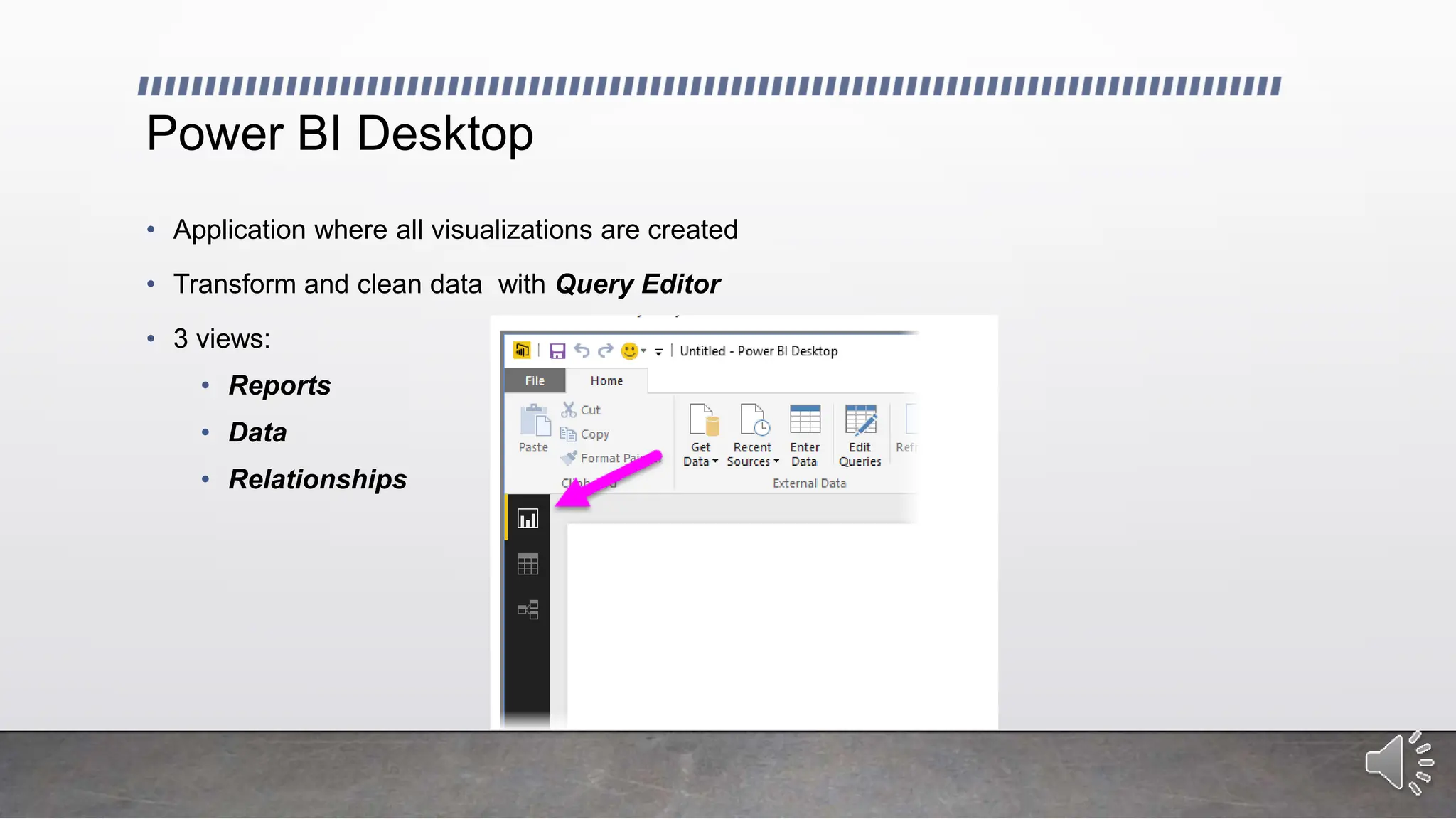 Power BI Desktop
• Application where all visualizations are created
• Transform and clean data with Query Editor
• 3 views:
• Reports
• Data
• Relationships
 