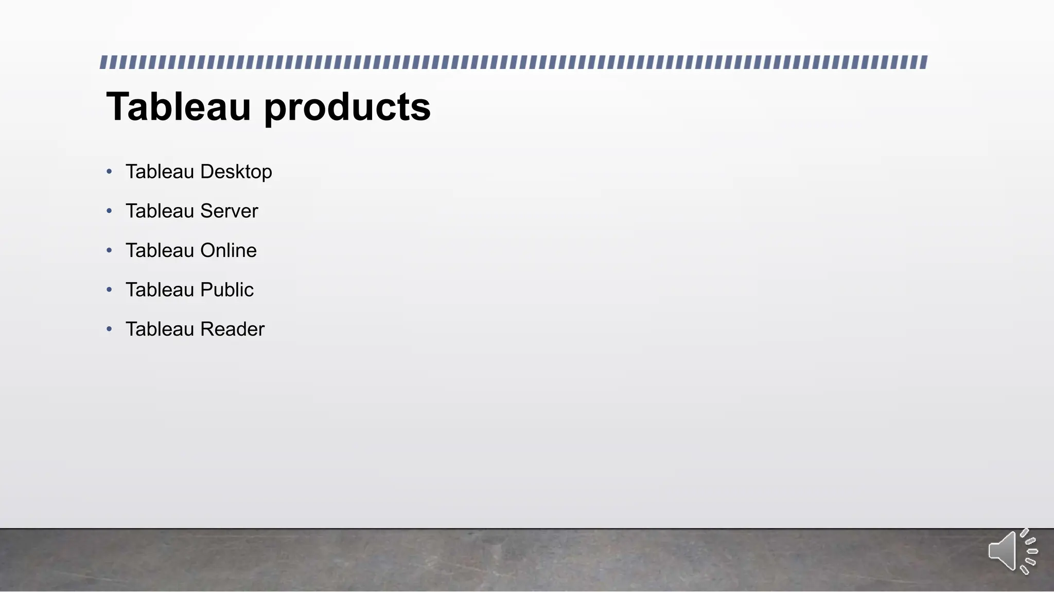 Tableau products
• Tableau Desktop
• Tableau Server
• Tableau Online
• Tableau Public
• Tableau Reader
 