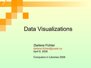 Data Visualizations Darlene Fichter  [email_address] April 8, 2008 Computers in Libraries 2008 