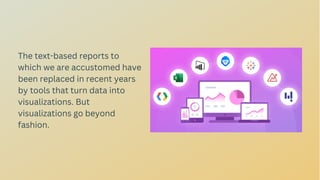 The text-based reports to
which we are accustomed have
been replaced in recent years
by tools that turn data into
visualizations. But
visualizations go beyond
fashion.
 