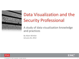 Data Visualization and the
                                               Security Professional
                                               A study of data visualization knowledge
                                               and practices
                                               By Adam Winkler
                                               January 26, 2012




© Copyright 2011 EMC Corporation. All rights reserved.                                   1
 