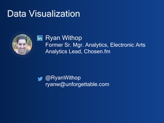 Ryan Withop
Former Sr. Mgr. Analytics, Electronic Arts
Analytics Lead, Chosen.fm
@RyanWithop
Data Visualization & Storytelling Tips
SF Analytics Summit 03/16
Comments in gray were added post-facto to help Slideshare readers.
 