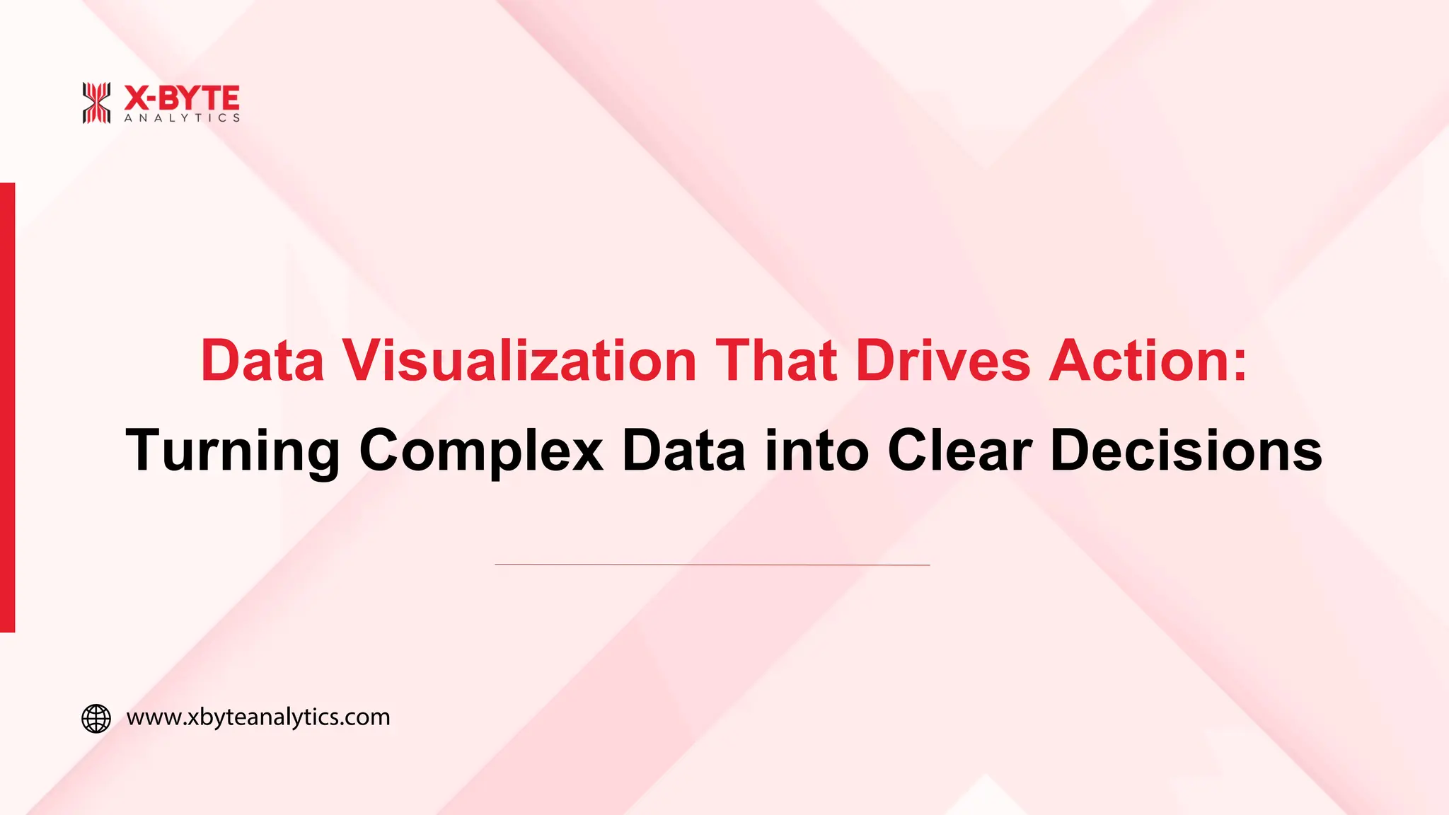 www.xbyteanalytics.com
Data Visualization That Drives Action:
Turning Complex Data into Clear Decisions
 