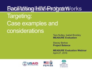 Data Visualization that Works
Facilitating HIV Program Targeting:
Case examples and considerations
Tara Nutley, Isabel Brodsky
MEASURE Evaluation
Stacey Berlow
Project Balance
MEASURE Evaluation Webinar
April 27, 2016
 