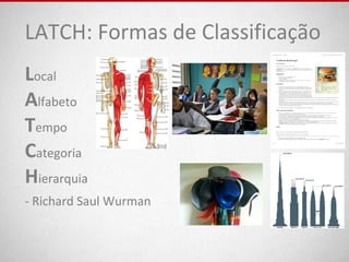 LATCH: Formas de Classificação
Local
Alfabeto
Tempo
Categoria
Hierarquia
- Richard Saul Wurman
 