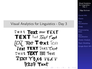 Visual Analytics
for Linguistics -
Day 3
Olga Scrivner
Course Info
Charts
Text
Visualization
ITMS
Preprocessing
Data
Data
Visualization
Cluster Analysis
Topic Modeling
Google Book API
Visual Analytics for Linguistics - Day 3
Olga Scrivner
 