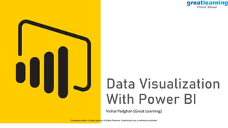 Data Visualization
With Power BI
Vishal Padghan (Great Learning)
Proprietary content. © Great Learning. All Rights Reserved. Unauthorized use or distribution prohibited.
 