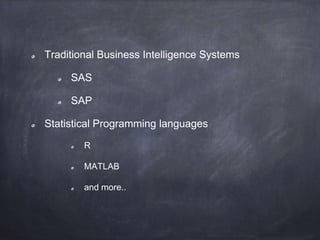 Traditional Business Intelligence Systems
SAS
SAP
Statistical Programming languages
R
MATLAB
and more..