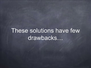 These solutions have few
drawbacks…