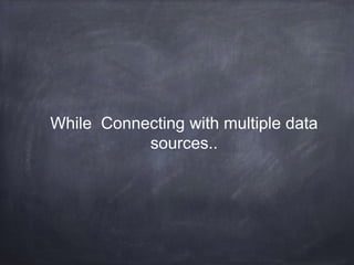 While Connecting with multiple data
sources..