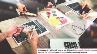 11
In business you have to make a lot of important decisions
In this course I will teach how to use different data visualization techniques
to show the results of your analyses during consulting projects.
 