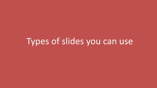13
Types of slides you can use
 