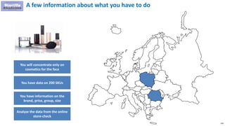 158
A few information about what you have to do
You will concentrate only on
cosmetics for the face
You have data on 200 SKUs
You have information on the
brand, price, group, size
Analyze the data from the online
store-check
 