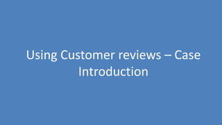 164
Using Customer reviews – Case
Introduction
 
