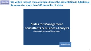 17
Slides for Management
Consultants & Business Analysts
Examples from consulting projects
presentation
We will go through main examples Check the presentation in Additional
Resources for more than 300 examples of slides
 