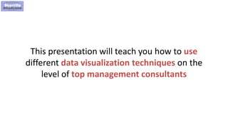 8
This presentation will teach you how to use
different data visualization techniques on the
level of top management consultants
 