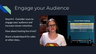 Engage your Audience
Step # 6 - Consider ways to
engage your audience and
increase viewer retention.
How about hosting liv...