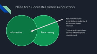 Ideas for Successful Video Production
If you can make your
presentation entertaining it
will increase viewer
retention.
Co...