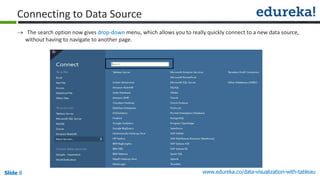 www.edureka.co/data-visualization-with-tableauSlide 8
Connecting to Data Source
 The search option now gives drop-down menu, which allows you to really quickly connect to a new data source,
without having to navigate to another page.
 